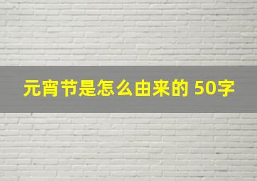 元宵节是怎么由来的 50字